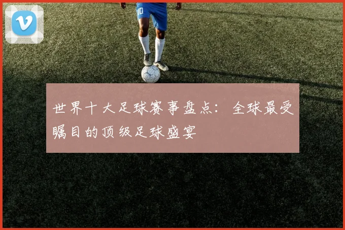 世界十大足球赛事盘点：全球最受瞩目的顶级足球盛宴