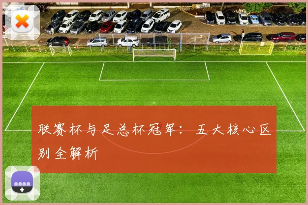 联赛杯与足总杯冠军：五大核心区别全解析