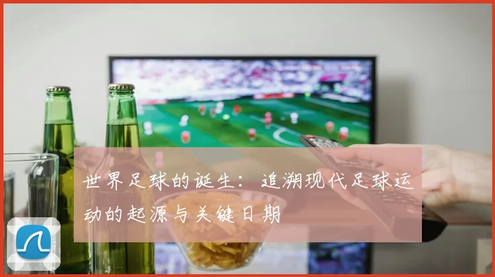 世界足球的诞生：追溯现代足球运动的起源与关键日期
