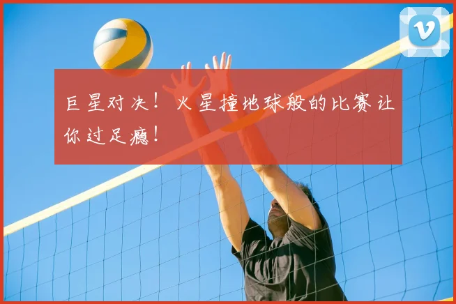 巨星对决！火星撞地球般的比赛让你过足瘾！