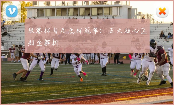 联赛杯与足总杯冠军:五大核心区别全解析