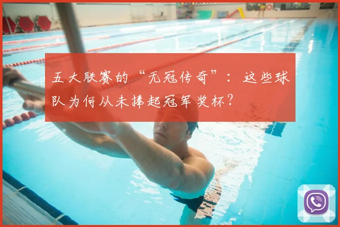 五大联赛的“无冠传奇”:这些球队为何从未捧起冠军奖杯?