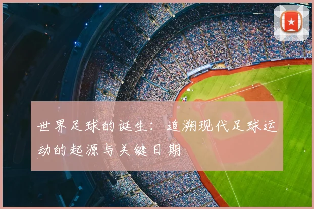 世界足球的诞生：追溯现代足球运动的起源与关键日期