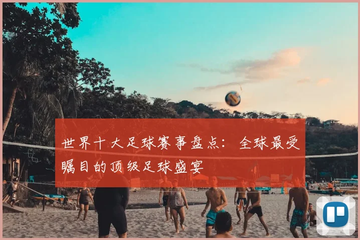世界十大足球赛事盘点：全球最受瞩目的顶级足球盛宴