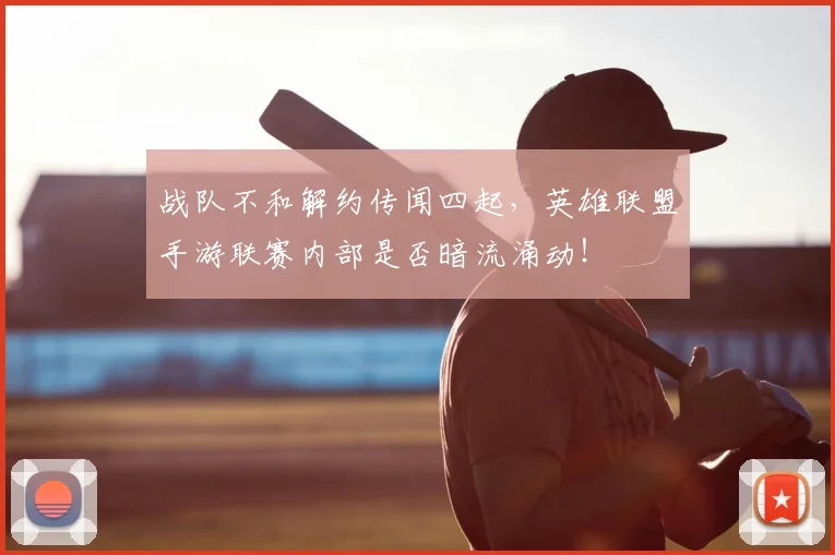 战队不和解约传闻四起，英雄联盟手游联赛内部是否暗流涌动！
