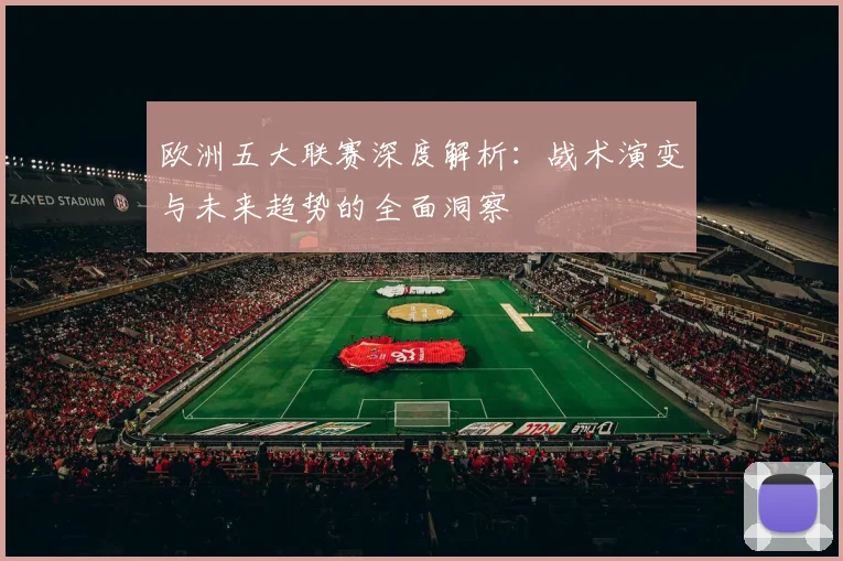 欧洲五大联赛深度解析：战术演变与未来趋势的全面洞察